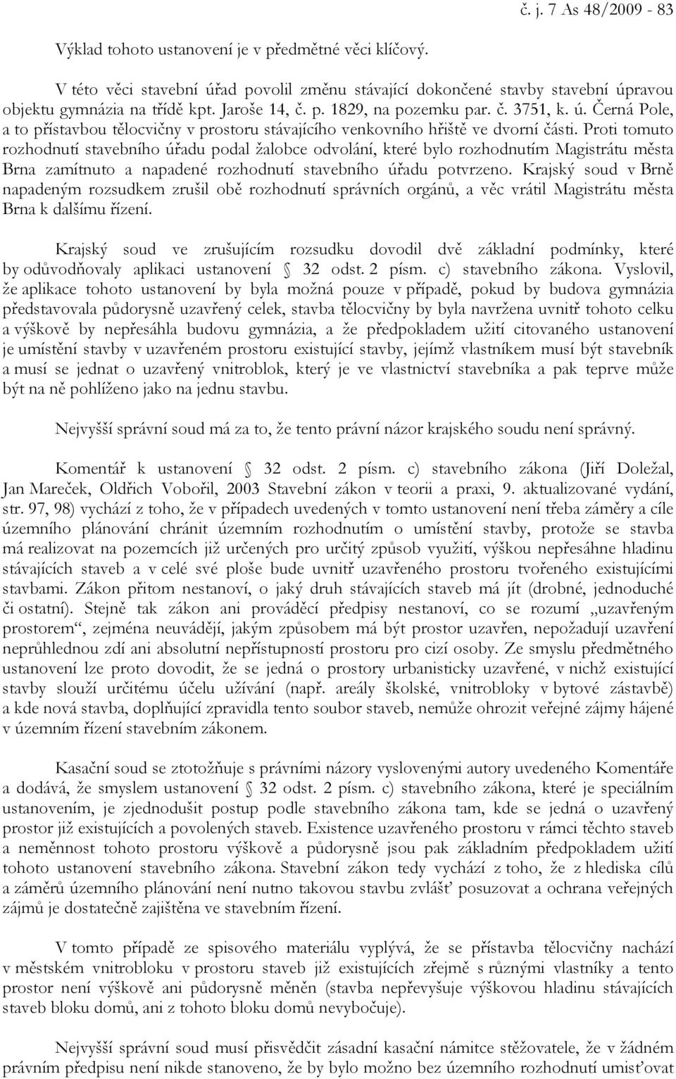 Proti tomuto rozhodnutí stavebního úřadu podal žalobce odvolání, které bylo rozhodnutím Magistrátu města Brna zamítnuto a napadené rozhodnutí stavebního úřadu potvrzeno.