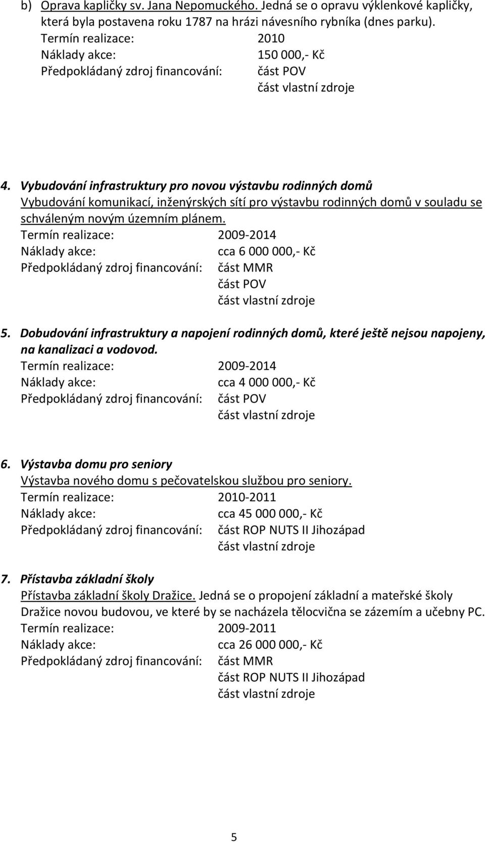 Termín realizace: 2009-2014 cca 6 000 000,- Kč část MMR 5. Dobudování infrastruktury a napojení rodinných domů, které ještě nejsou napojeny, na kanalizaci a vodovod.