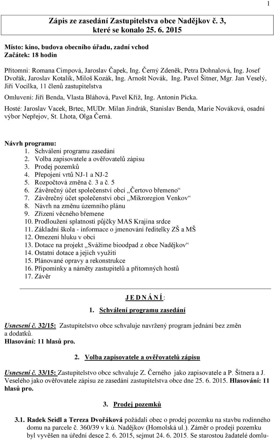 Jan Veselý, Jiří Vocílka, 11 členů zastupitelstva Omluveni: Jiří Benda, Vlasta Bláhová, Pavel Kříž, Ing. Antonín Picka. Hosté: Jaroslav Vacek, Brtec, MUDr.