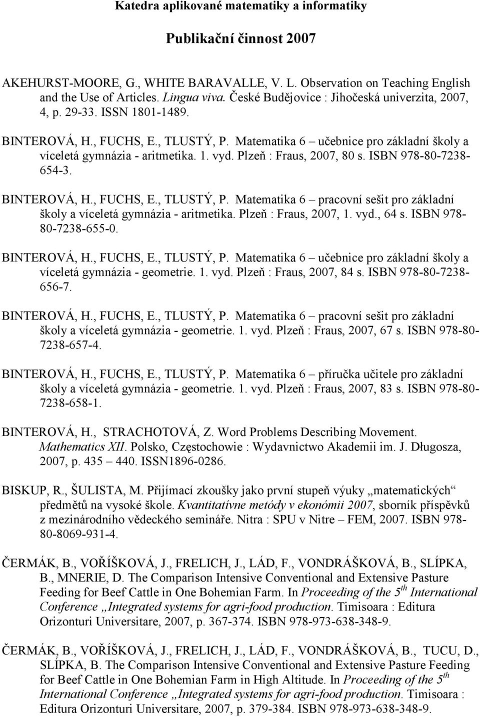 Plzeň : Fraus, 2007, 80 s. ISBN 978-80-7238-654-3. BINTEROVÁ, H., FUCHS, E., TLUSTÝ, P. Matematika 6 pracovní sešit pro základní školy a víceletá gymnázia - aritmetika. Plzeň : Fraus, 2007, 1. vyd.