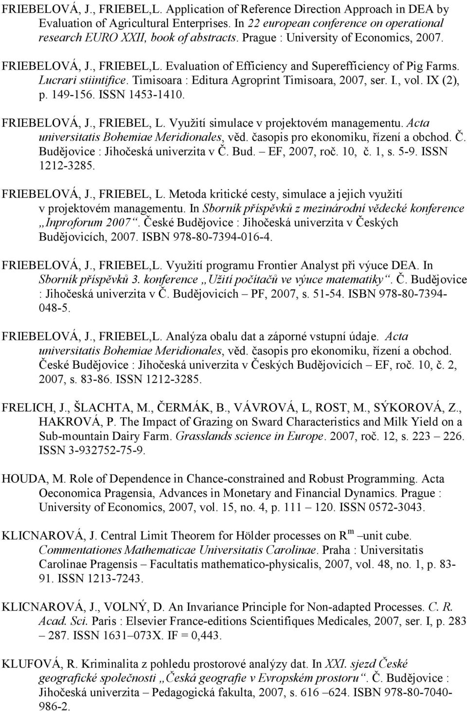 I., vol. IX (2), p. 149-156. ISSN 1453-1410. FRIEBELOVÁ, J., FRIEBEL, L. Využití simulace v projektovém managementu. Acta universitatis Bohemiae Meridionales, věd.