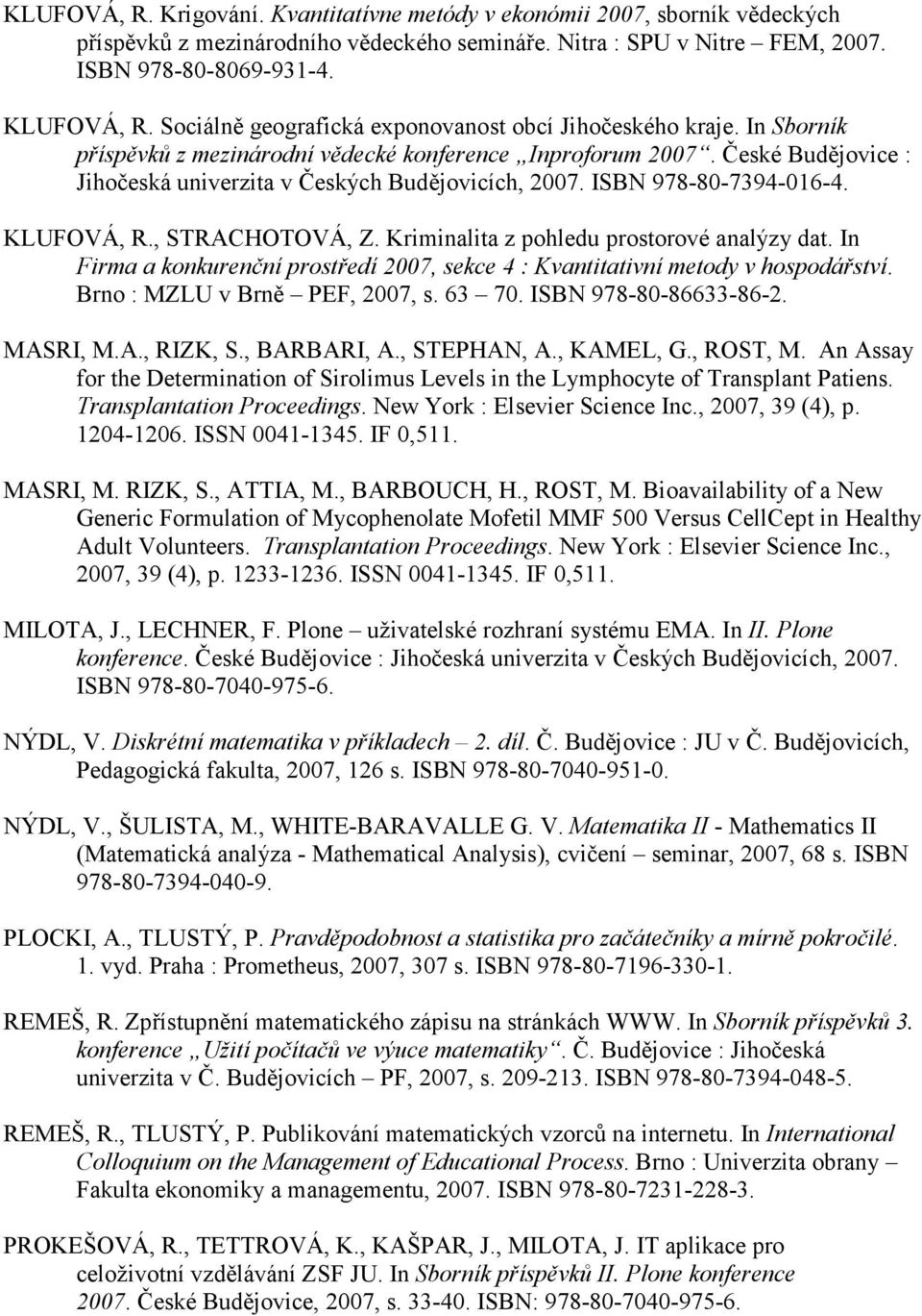 ISBN 978-80-7394-016-4. KLUFOVÁ, R., STRACHOTOVÁ, Z. Kriminalita z pohledu prostorové analýzy dat. In Firma a konkurenční prostředí 2007, sekce 4 : Kvantitativní metody v hospodářství.