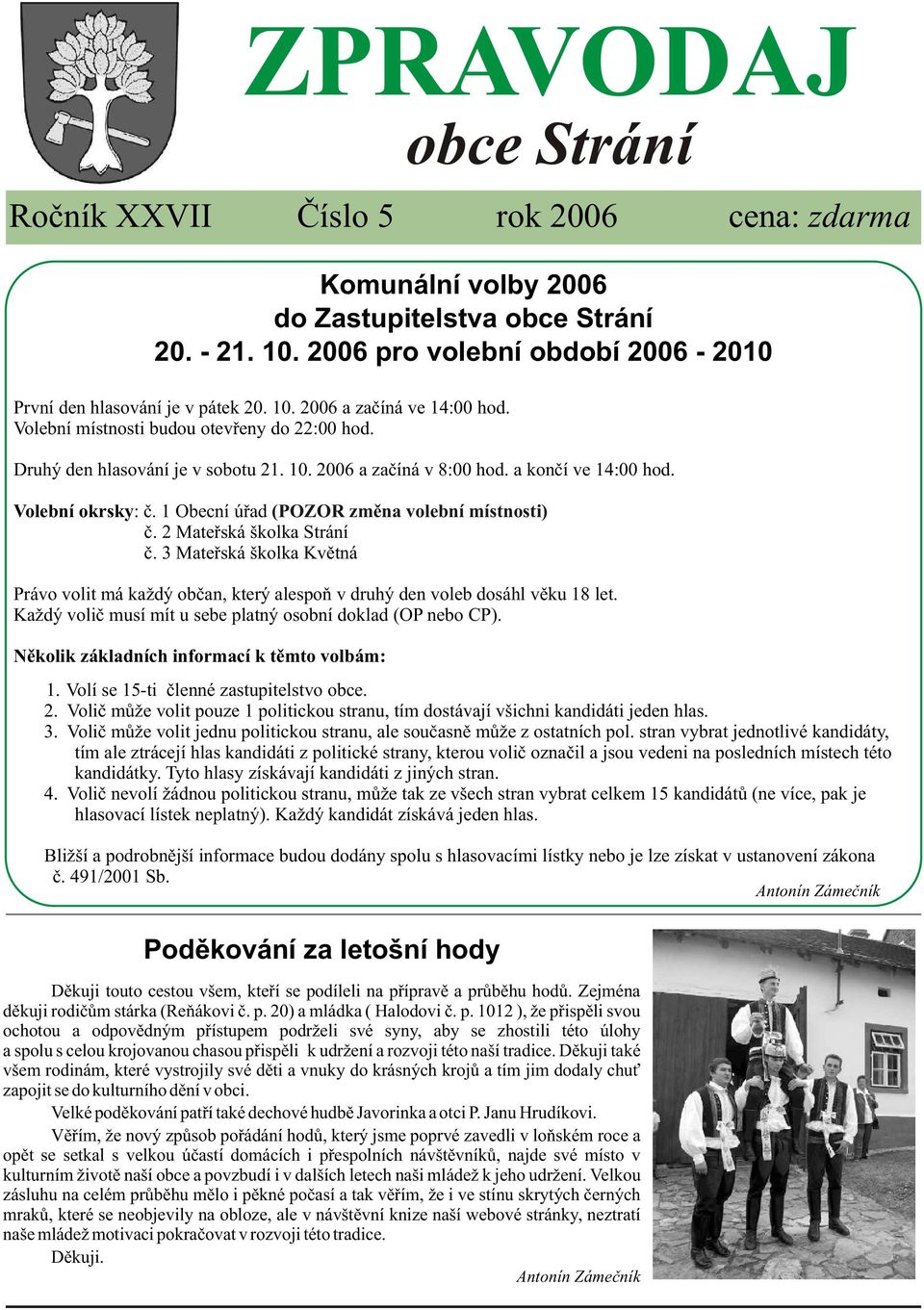 1 Obecní úøad (POZOR zmìna volební místnosti) è. 2 Mateøská školka Strání è. 3 Mateøská školka Kvìtná Právo volit má každý obèan, který alespoò v druhý den voleb dosáhl vìku 18 let.