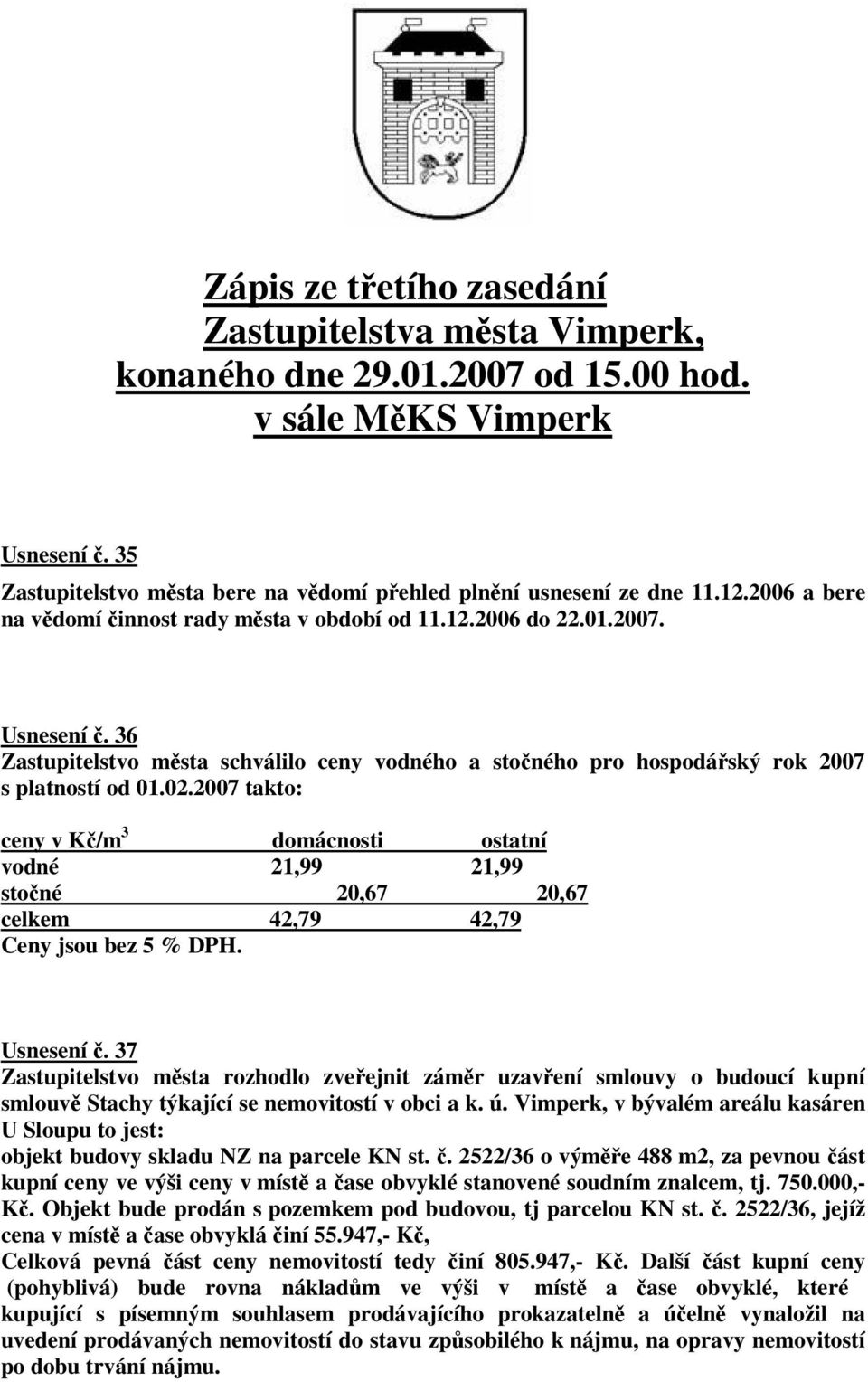 2007 takto: ceny v K/m 3 domácnosti ostatní vodné 21,99 21,99 stoné 20,67 20,67 celkem 42,79 42,79 Ceny jsou bez 5 % DPH. Usnesení. 37 smlouv Stachy týkající se nemovitostí v obci a k. ú.