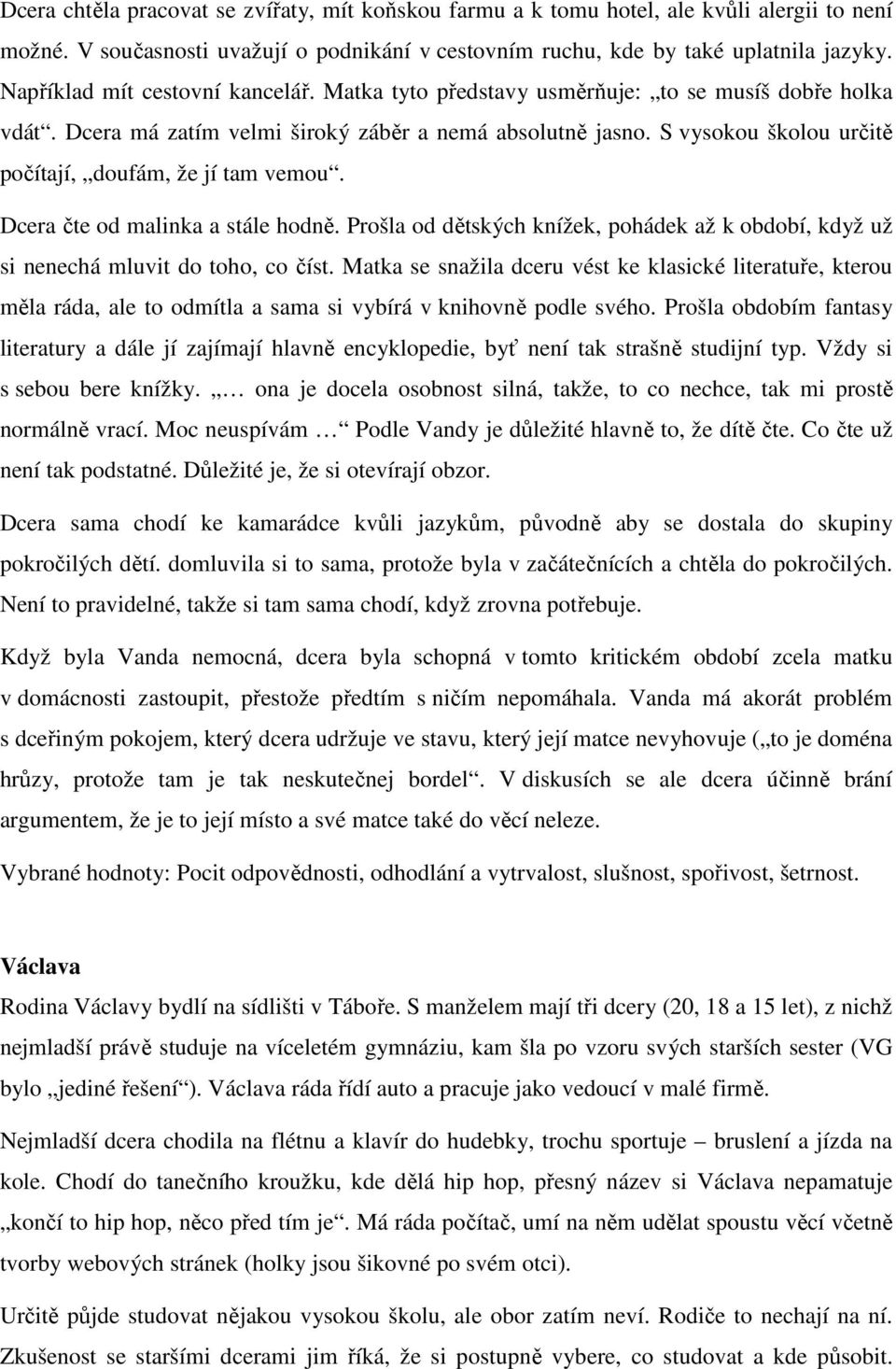 S vysokou školou určitě počítají, doufám, že jí tam vemou. Dcera čte od malinka a stále hodně. Prošla od dětských knížek, pohádek až k období, když už si nenechá mluvit do toho, co číst.