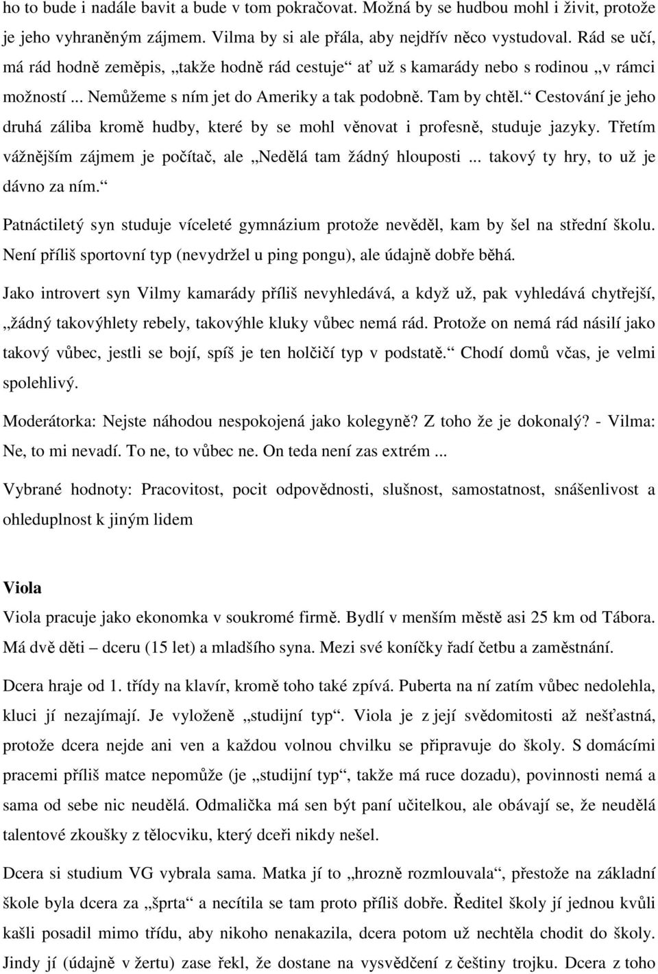 Cestování je jeho druhá záliba kromě hudby, které by se mohl věnovat i profesně, studuje jazyky. Třetím vážnějším zájmem je počítač, ale Nedělá tam žádný hlouposti.