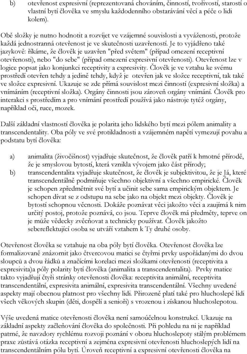 Je to vyjádřeno také jazykově: říkáme, ţe člověk je uzavřen "před světem" (případ omezení receptivní otevřenosti), nebo "do sebe" (případ omezení expresivní otevřenosti).