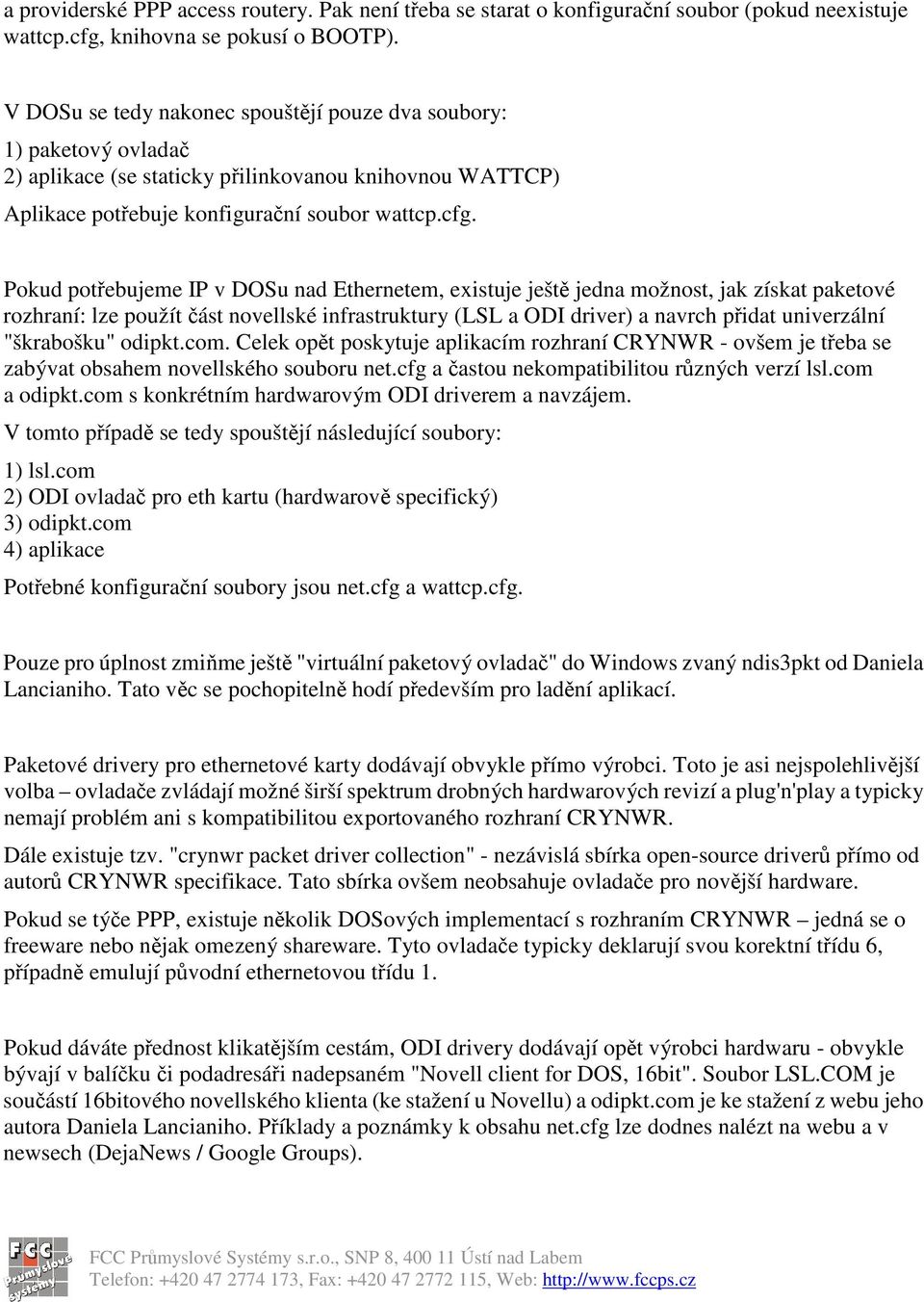 Pokud potebujeme IP v DOSu nad Ethernetem, existuje ješt jedna možnost, jak získat paketové rozhraní: lze použít ást novellské infrastruktury (LSL a ODI driver) a navrch pidat univerzální "škrabošku"