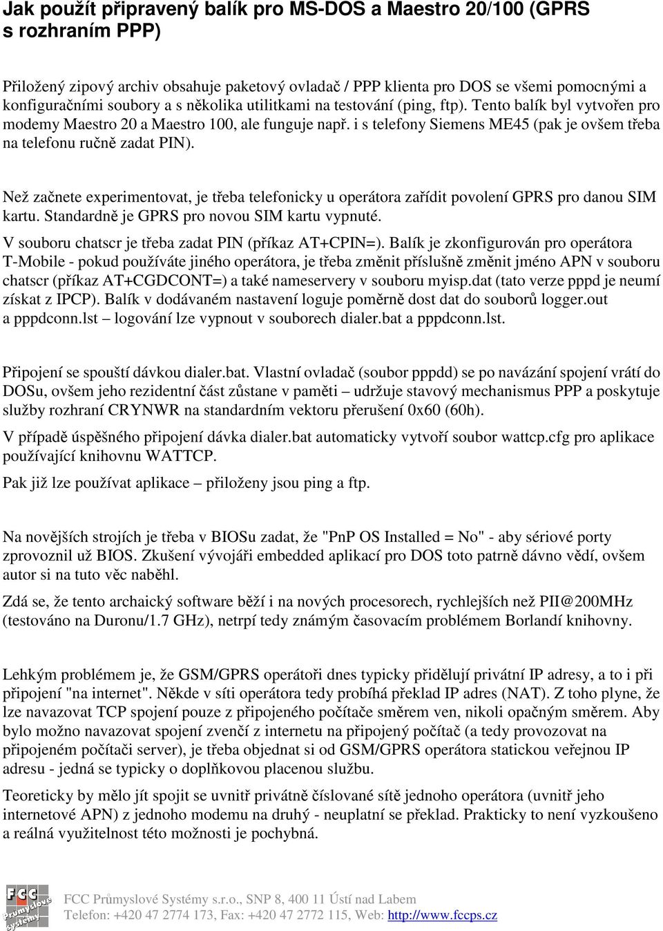 Než zanete experimentovat, je teba telefonicky u operátora zaídit povolení GPRS pro danou SIM kartu. Standardn je GPRS pro novou SIM kartu vypnuté.