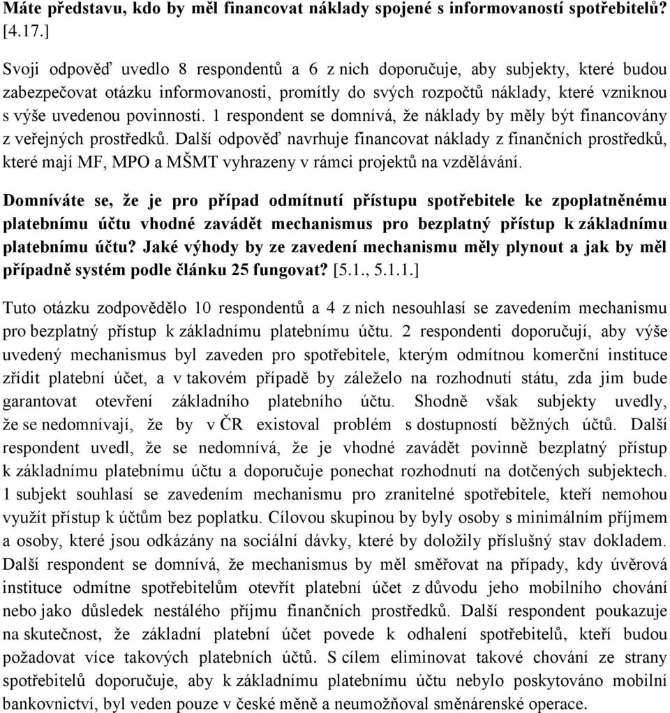 1 respondent se domnívá, že náklady by měly být financovány z veřejných prostředků.