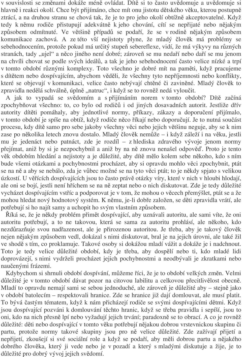 Když tedy k nmu rodie pistupují adekvátn k jeho chování, cítí se nepijaté nebo njakým zpsobem odmítnuté. Ve vtšin pípad se podaí, že se v rodin njakým zpsobem komunikace zachová.