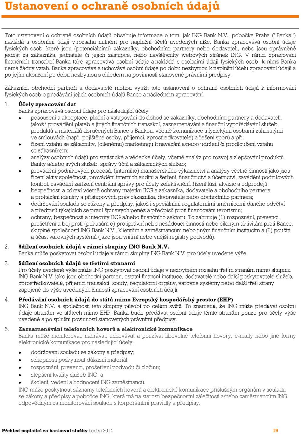 Banka zpracovává osobní údaje fyzických osob, které jsou (potenciálními) zákazníky, obchodními partnery nebo dodavateli, nebo jsou oprávněné jednat za zákazníka, jednatele či jejich zástupce, nebo