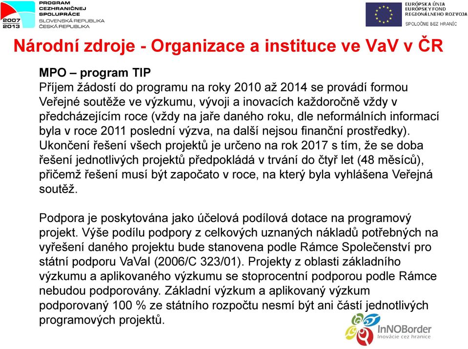 Ukončení řešení všech projektů je určeno na rok 2017 s tím, že se doba řešení jednotlivých projektů předpokládá v trvání do čtyř let (48 měsíců), přičemž řešení musí být započato v roce, na který