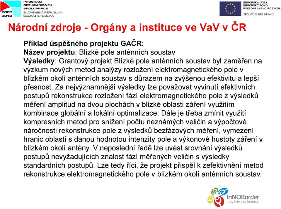 Za nejvýznamnější výsledky lze považovat vyvinutí efektivních postupů rekonstrukce rozložení fází elektromagnetického pole z výsledků měření amplitud na dvou plochách v blízké oblasti záření využitím