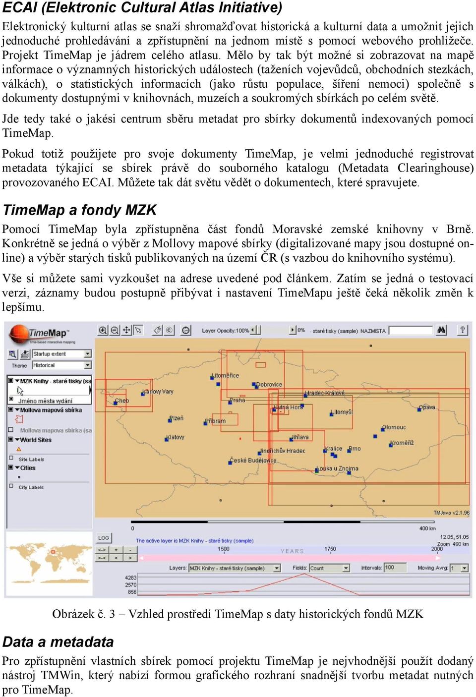 Mělo by tak být možné si zobrazovat na mapě informace o významných historických událostech (taženích vojevůdců, obchodních stezkách, válkách), o statistických informacích (jako růstu populace, šíření