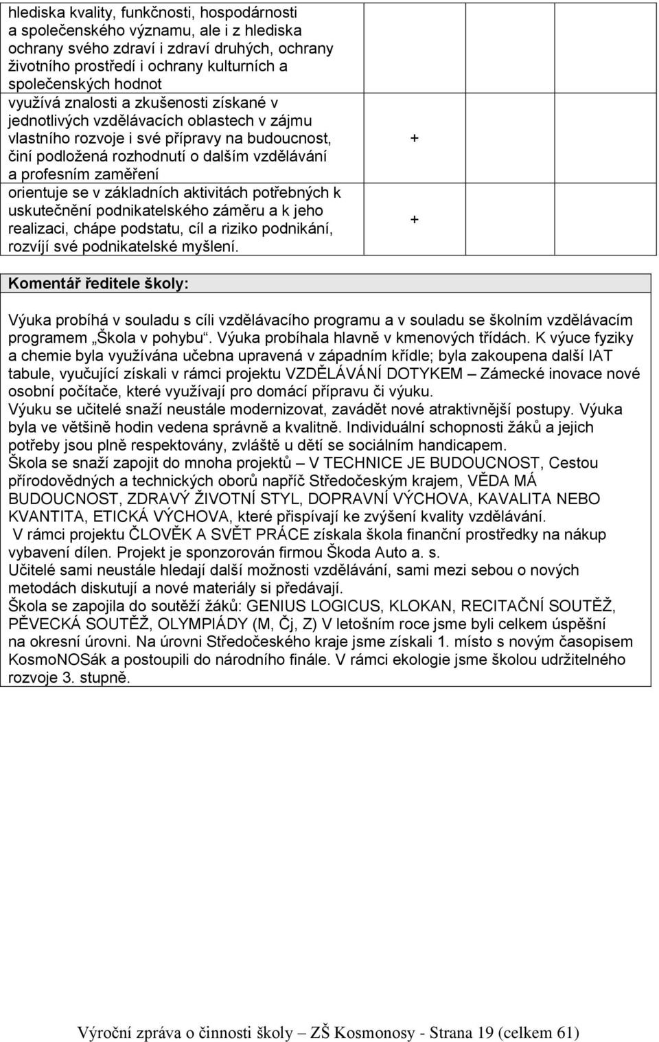 orientuje se v základních aktivitách potřebných k uskutečnění podnikatelského záměru a k jeho realizaci, chápe podstatu, cíl a riziko podnikání, rozvíjí své podnikatelské myšlení.