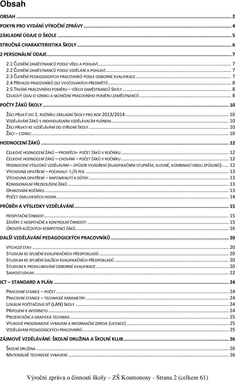 .. 8 CELKOVÝ ÚDAJ O VZNIKU A SKONČENÍ PRACOVNÍHO POMĚRU ZAMĚSTNANCŮ... 8 POČTY ŽÁKŮ ŠKOLY... 10 ŽÁCI PŘIJATÍ DO 1. ROČNÍKU ZÁKLADNÍ ŠKOLY PRO ROK 2013/2014.