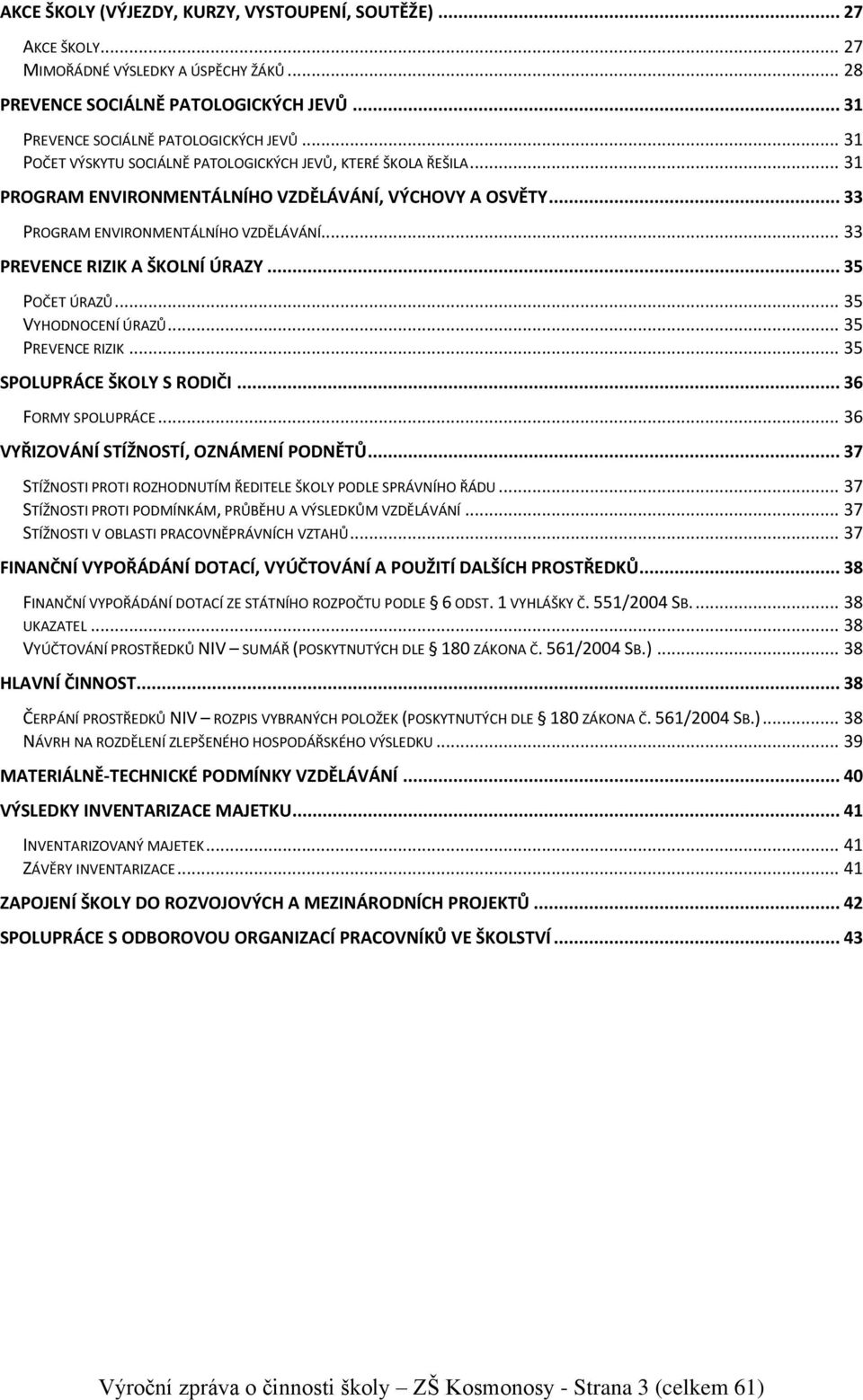 .. 33 PREVENCE RIZIK A ŠKOLNÍ ÚRAZY... 35 POČET ÚRAZŮ... 35 VYHODNOCENÍ ÚRAZŮ... 35 PREVENCE RIZIK... 35 SPOLUPRÁCE ŠKOLY S RODIČI... 36 FORMY SPOLUPRÁCE... 36 VYŘIZOVÁNÍ STÍŽNOSTÍ, OZNÁMENÍ PODNĚTŮ.