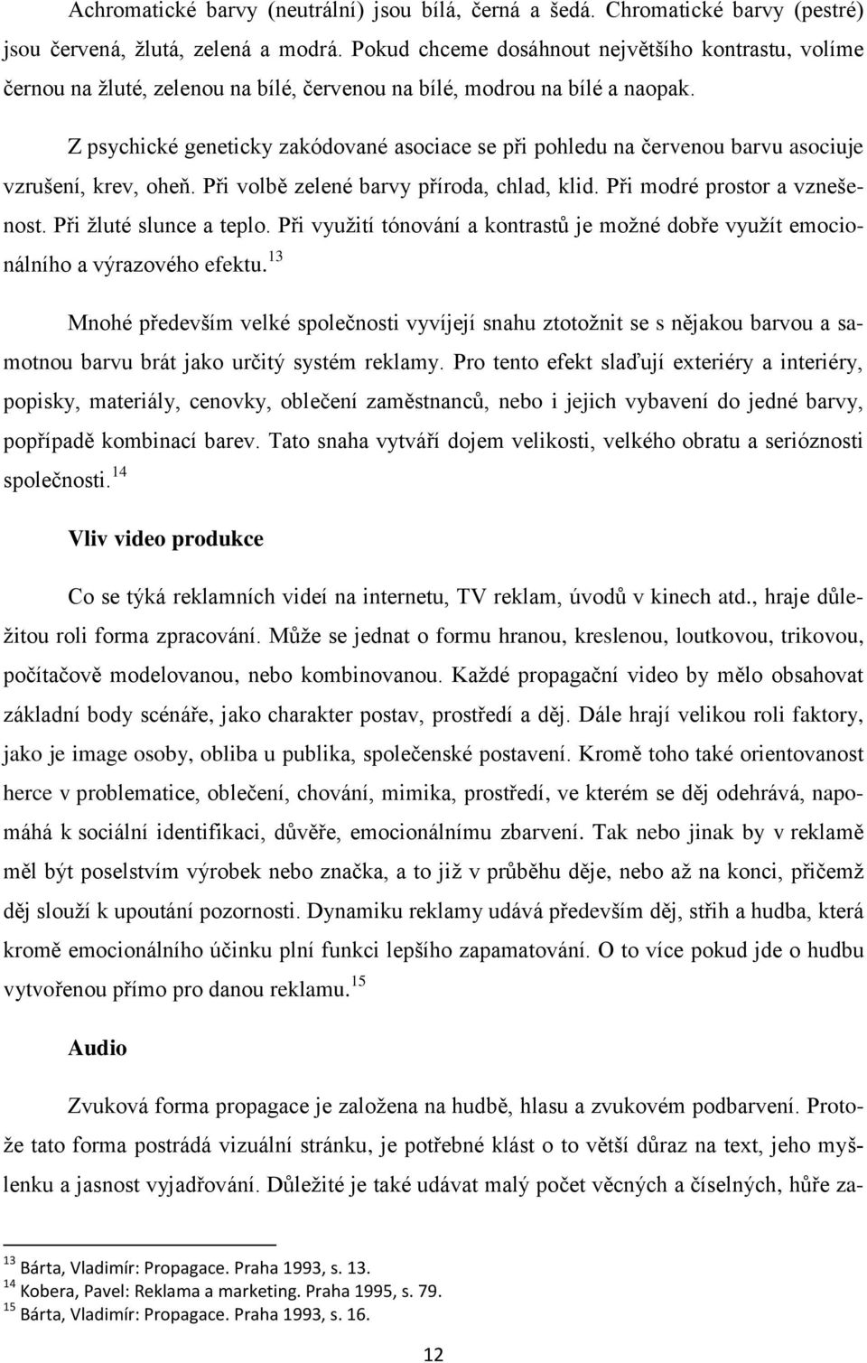 Z psychické geneticky zakódované asociace se při pohledu na červenou barvu asociuje vzrušení, krev, oheň. Při volbě zelené barvy příroda, chlad, klid. Při modré prostor a vznešenost.