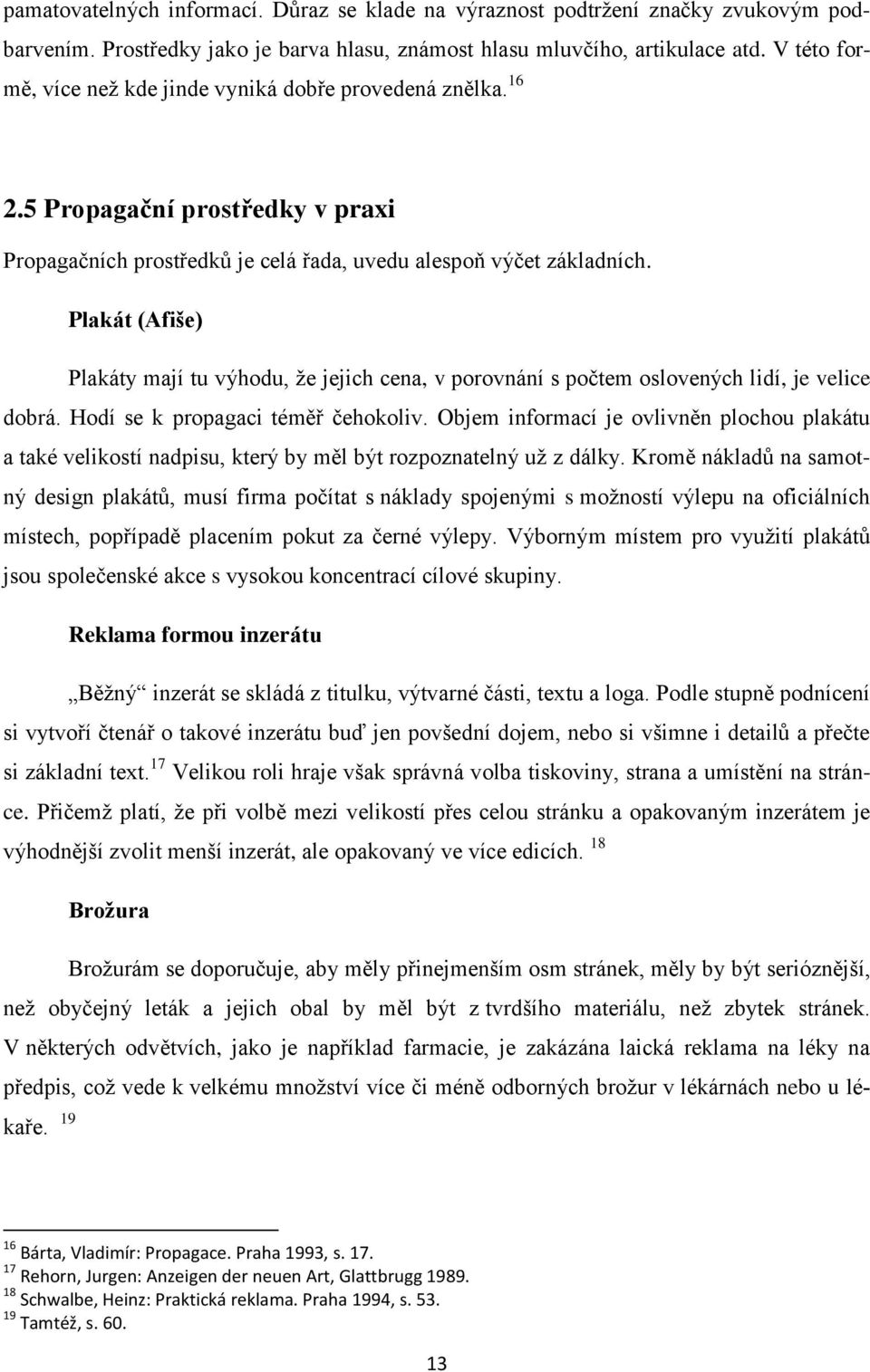 Plakát (Afiše) Plakáty mají tu výhodu, že jejich cena, v porovnání s počtem oslovených lidí, je velice dobrá. Hodí se k propagaci téměř čehokoliv.