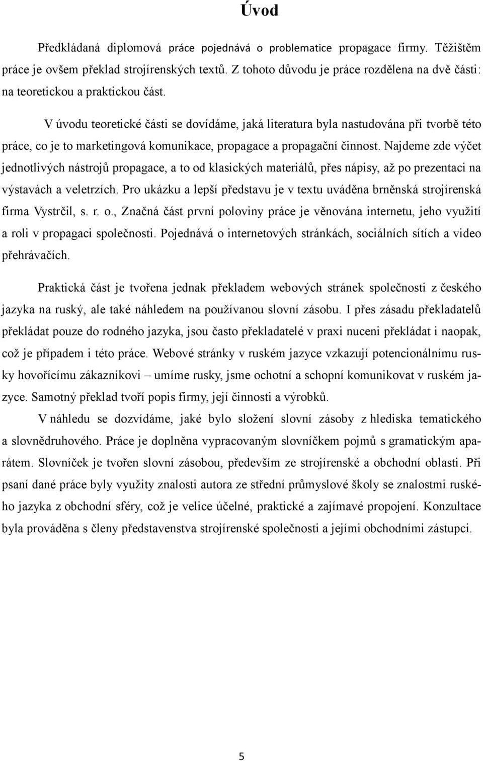 V úvodu teoretické části se dovídáme, jaká literatura byla nastudována při tvorbě této práce, co je to marketingová komunikace, propagace a propagační činnost.