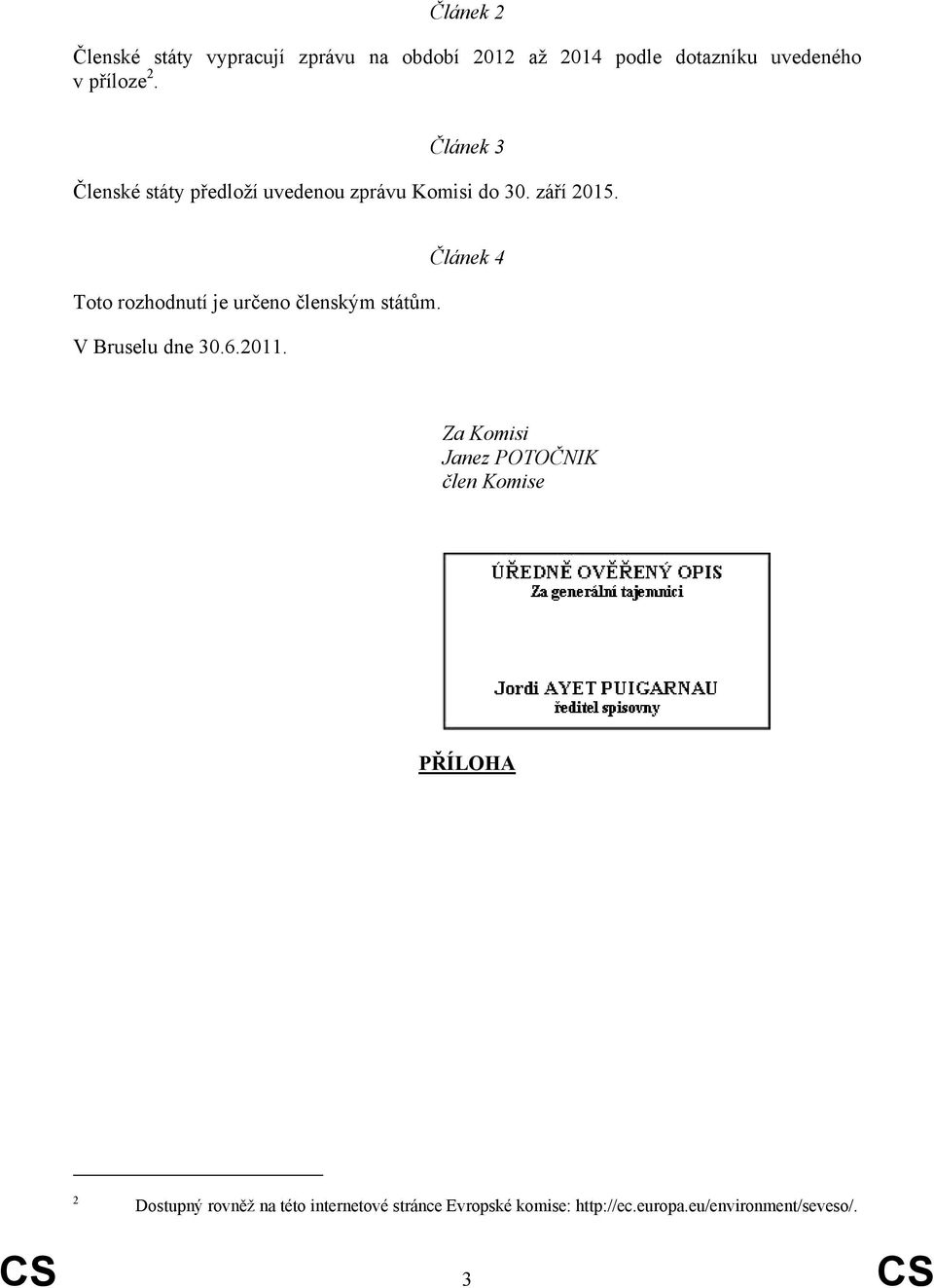 Toto rozhodnutí je určeno členským státům. V Bruselu dne 30.6.2011.