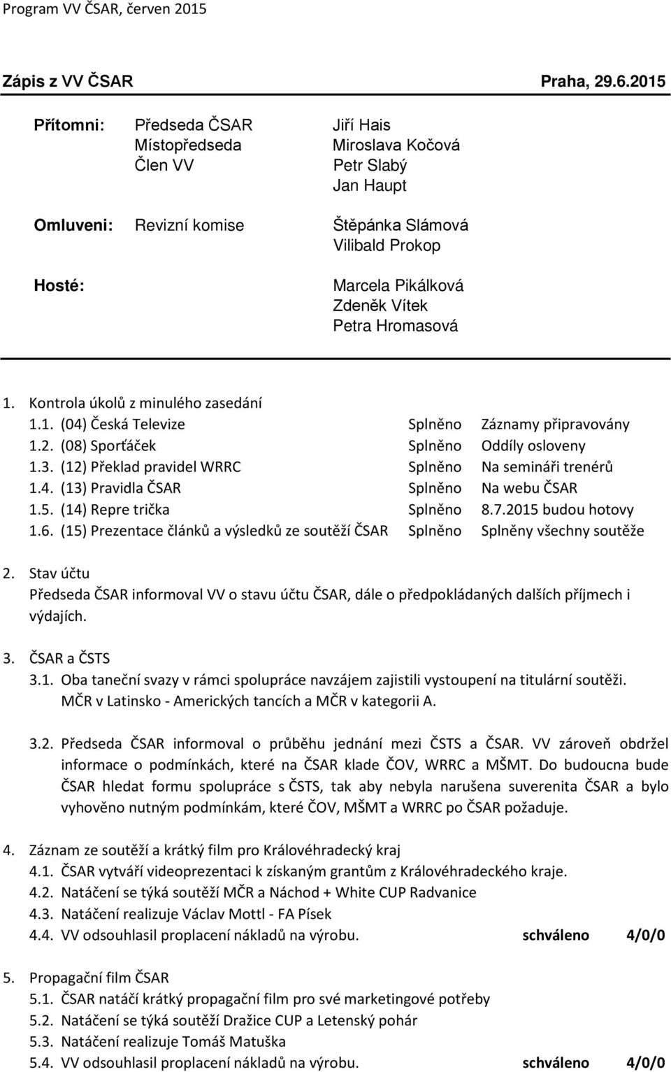 Petra Hromasová 1. Kontrola úkolů z minulého zasedání 1.1. (04) Česká Televize Splněno Záznamy připravovány 1.2. (08) Sporťáček Splněno Oddíly osloveny 1.3.