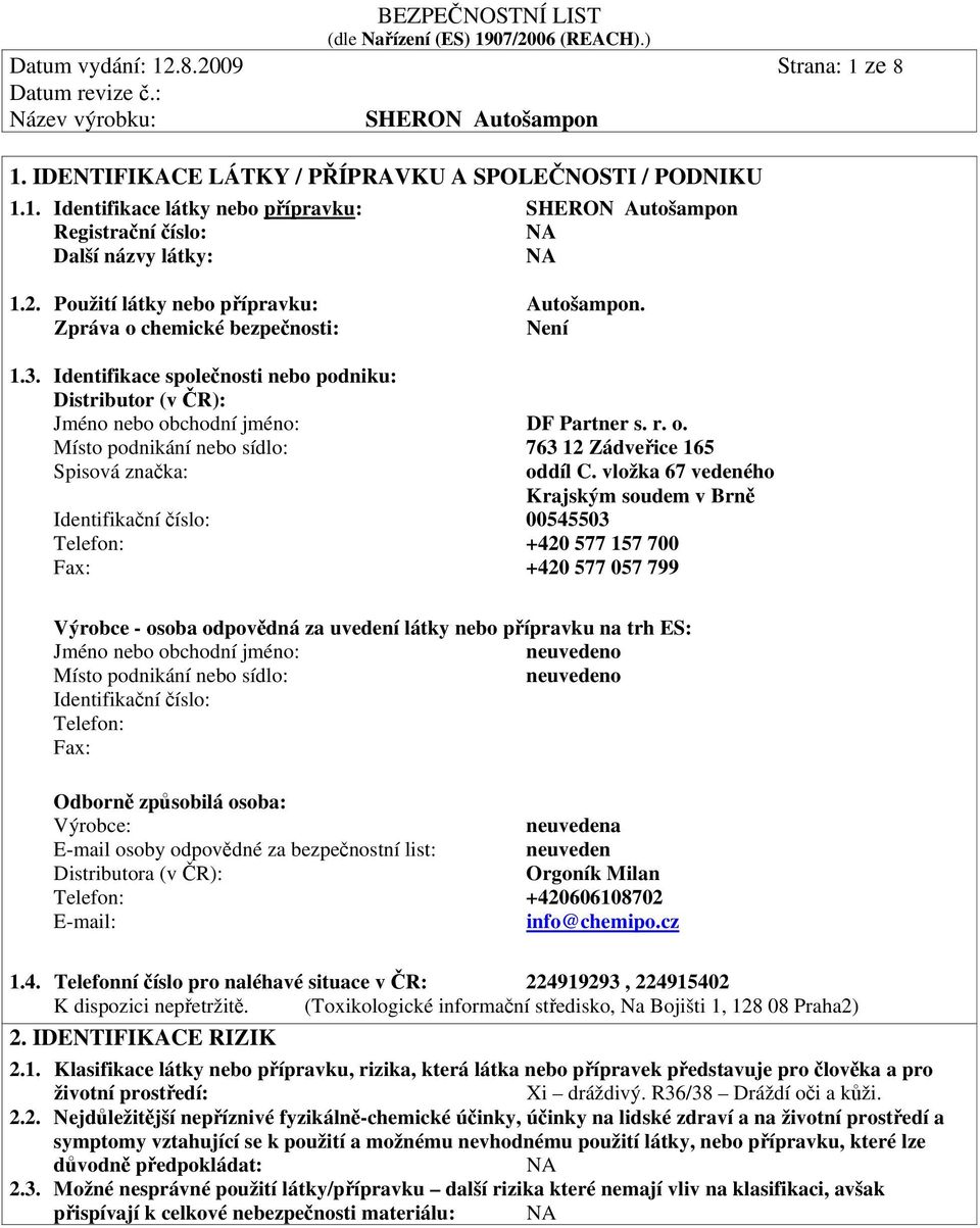 vložka 67 vedeného Krajským soudem v Brně Identifikační číslo: 00545503 Telefon: +420 577 157 700 Fax: +420 577 057 799 Výrobce - osoba odpovědná za uvedení látky nebo přípravku na trh ES: Jméno nebo