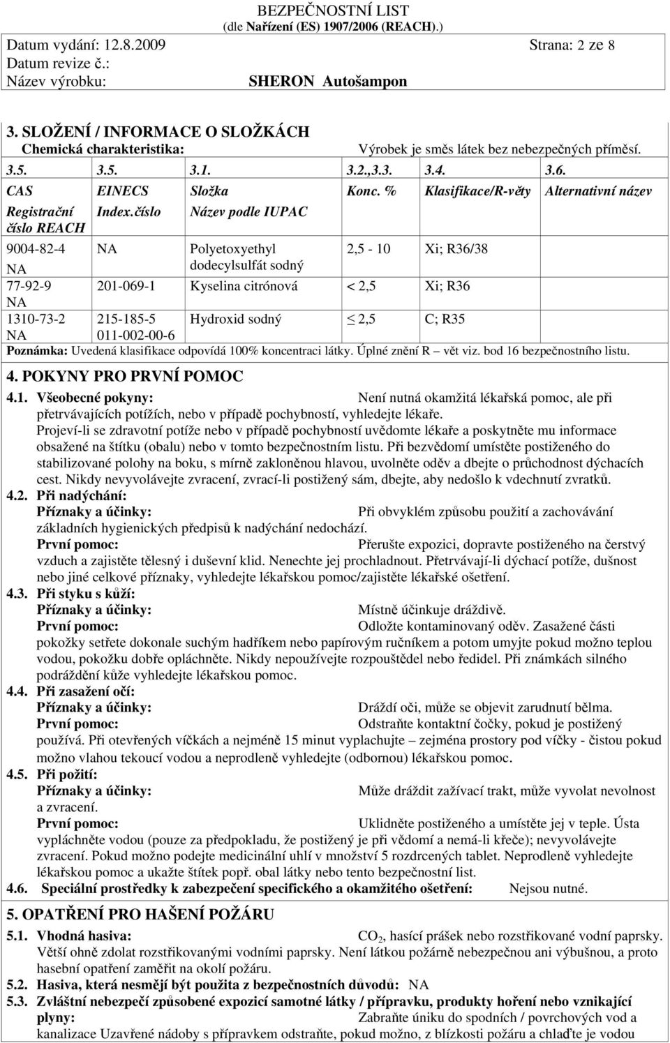 % Klasifikace/R-věty Alternativní název 9004-82-4 Polyetoxyethyl 2,5-10 Xi; R36/38 dodecylsulfát sodný 77-92-9 201-069-1 Kyselina citrónová < 2,5 Xi; R36 1310-73-2 215-185-5 Hydroxid sodný 2,5 C; R35