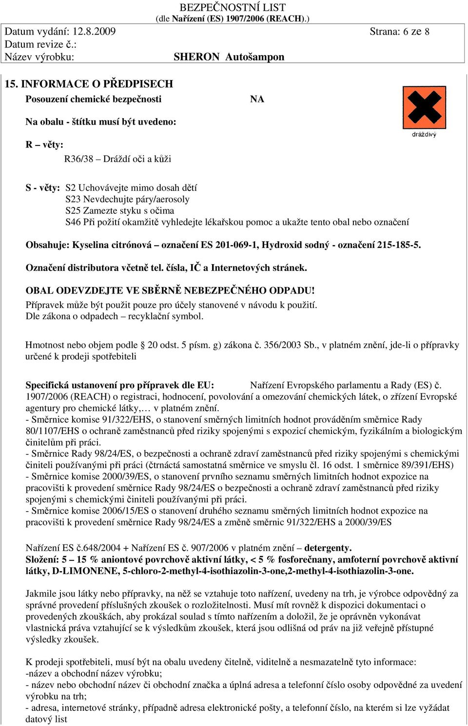 Zamezte styku s očima S46 Při požití okamžitě vyhledejte lékařskou pomoc a ukažte tento obal nebo označení Obsahuje: Kyselina citrónová označení ES 201-069-1, Hydroxid sodný - označení 215-185-5.