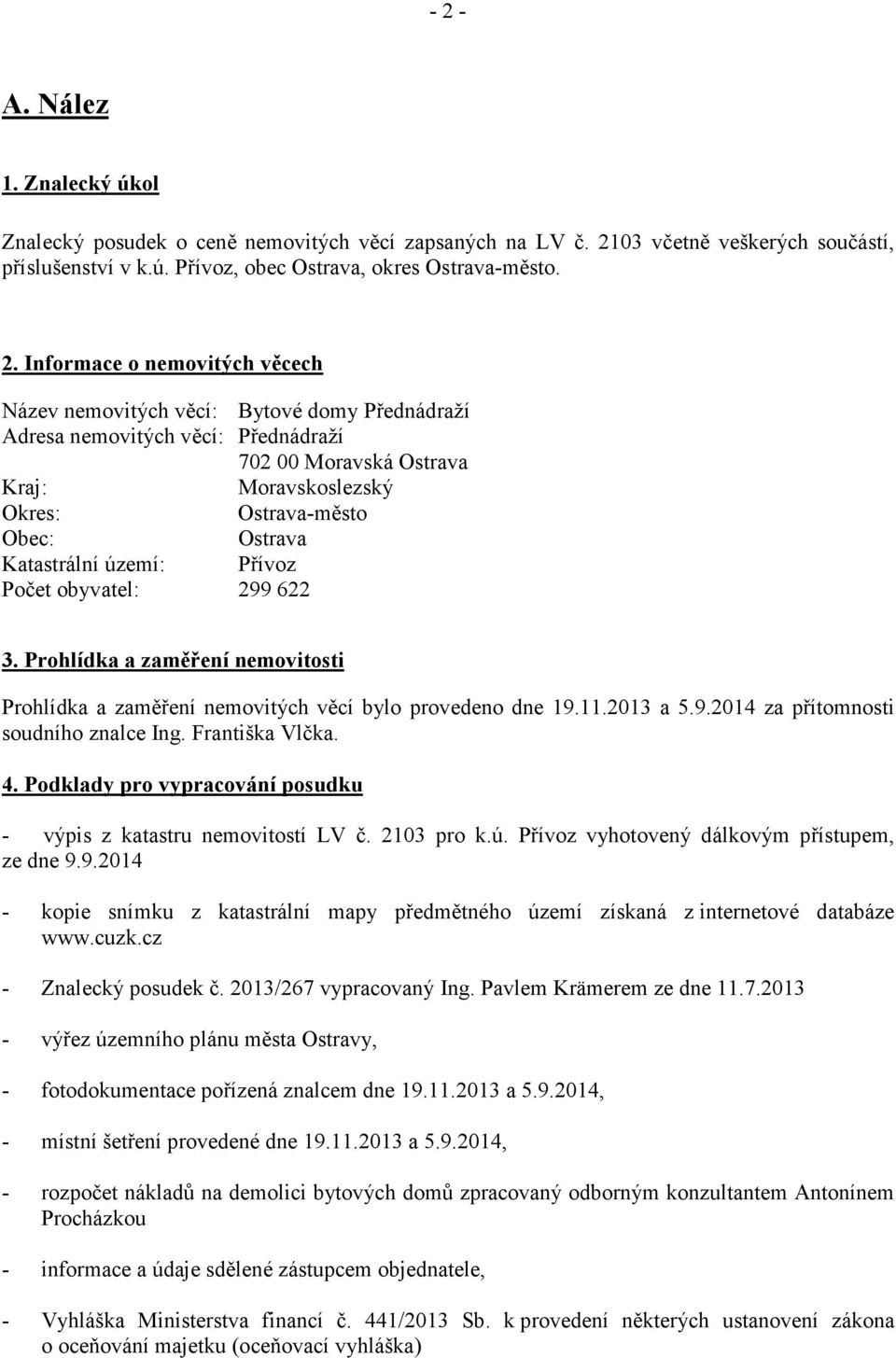 území: Přívoz Počet obyvatel: 299 622 3. Prohlídka a zaměření nemovitosti Prohlídka a zaměření nemovitých věcí bylo provedeno dne 19.11.2013 a 5.9.2014 za přítomnosti soudního znalce Ing.