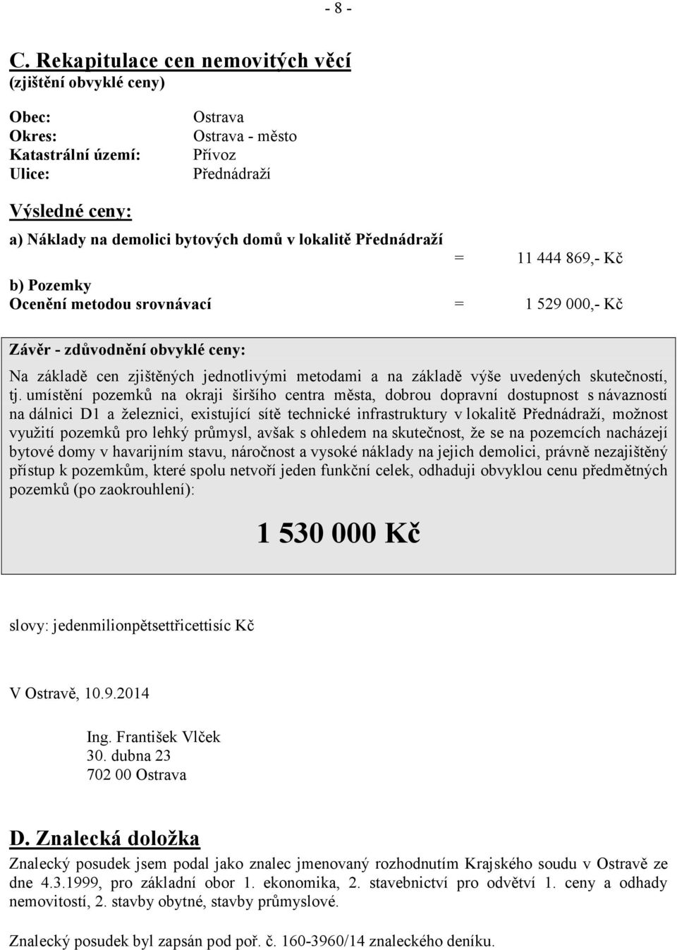 lokalitě Přednádraží = 11 444 869,- Kč b) Pozemky Ocenění metodou srovnávací = 1 529 000,- Kč Závěr - zdůvodnění obvyklé ceny: Na základě cen zjištěných jednotlivými metodami a na základě výše