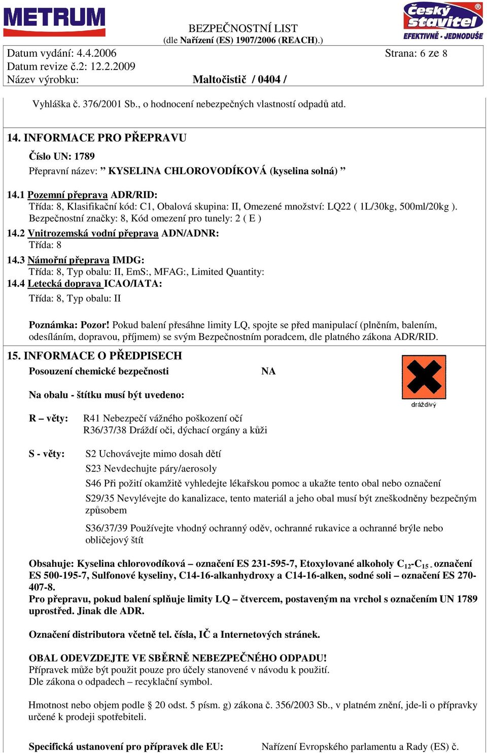 1 Pozemní přeprava ADR/RID: Třída: 8, Klasifikační kód: C1, Obalová skupina: II, Omezené množství: LQ22 ( 1L/30kg, 500ml/20kg ). Bezpečnostní značky: 8, Kód omezení pro tunely: 2 ( E ) 14.