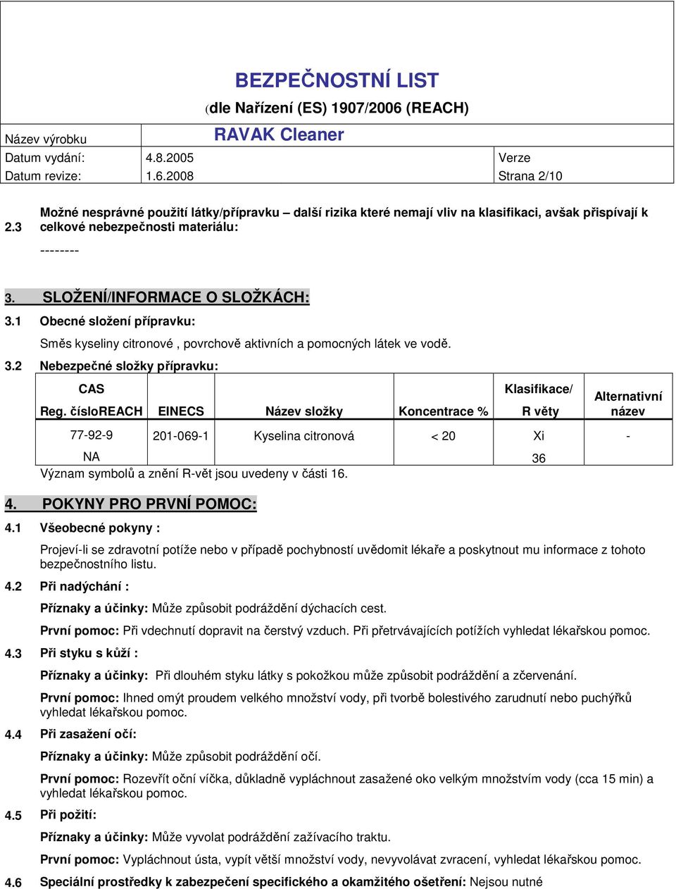 čísloreach EINECS Název složky Koncentrace % Klasifikace/ R věty 77-92-9 201-069-1 Kyselina citronová < 20 Xi NA 36 Význam symbolů a znění R-vět jsou uvedeny v části 16. Alternativní název - 4.
