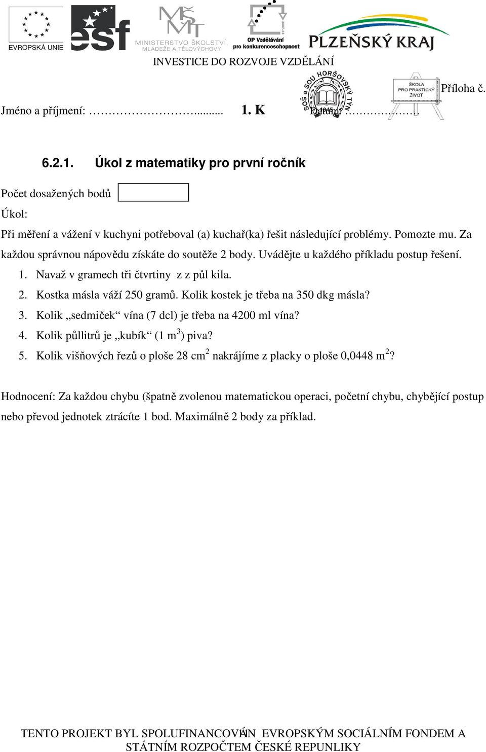 Kolik kostek je třeba na 350 dkg másla? 3. Kolik sedmiček vína (7 dcl) je třeba na 4200 ml vína? 4. Kolik půllitrů je kubík (1 m 3 ) piva? 5.