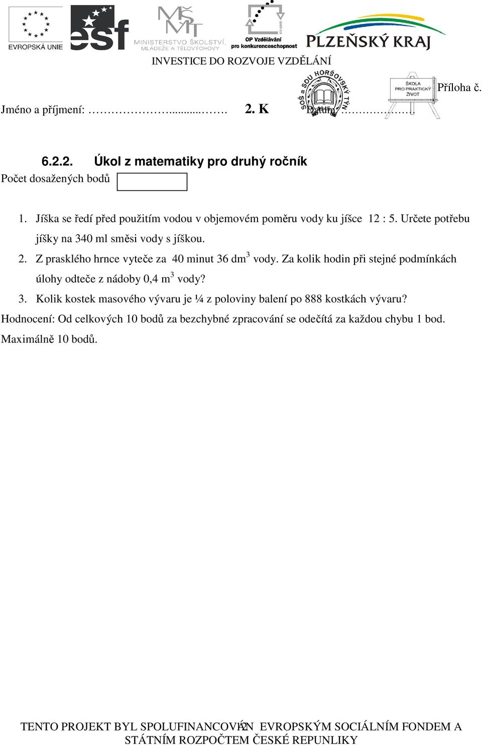 Z prasklého hrnce vyteče za 40 minut 36 dm 3 vody. Za kolik hodin při stejné podmínkách úlohy odteče z nádoby 0,4 m 3 vody? 3. Kolik kostek masového vývaru je ¼ z poloviny balení po 888 kostkách vývaru?