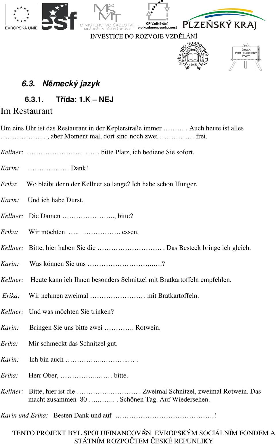 Erika: Wir möchten... essen. Kellner: Bitte, hier haben Sie die.. Das Besteck bringe ich gleich. Karin: Kellner: Erika: Was können Sie uns.