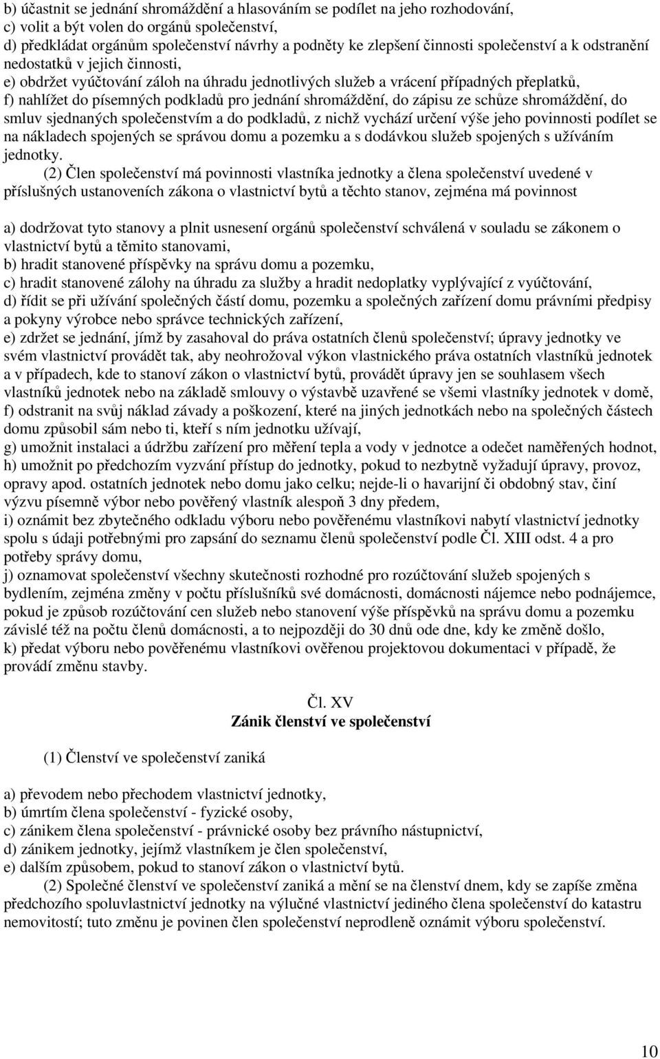 zápisu ze schze shromáždní, do smluv sjednaných spoleenstvím a do podklad, z nichž vychází urení výše jeho povinnosti podílet se na nákladech spojených se správou domu a pozemku a s dodávkou služeb