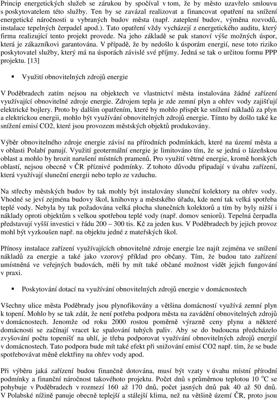 Tato opatření vždy vycházejí z energetického auditu, který firma realizující tento projekt provede. Na jeho základě se pak stanoví výše možných úspor, která je zákazníkovi garantována.