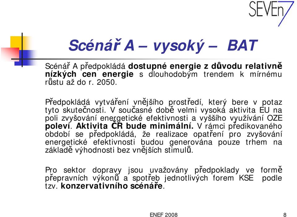 V současné době velmi vysoká aktivita EU na poli zvyšování energetické efektivnosti a vyššího využívání OZE poleví. Aktivita ČR bude minimální.