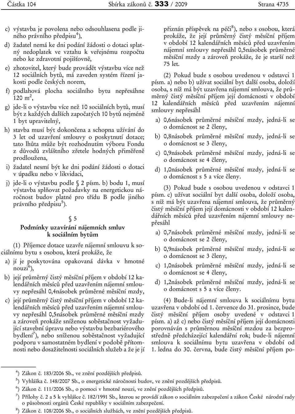 nebo ke zdravotní pojišťovně, e) zhotovitel, který bude provádět výstavbu více než 12 sociálních bytů, má zaveden systém řízení jakosti podle českých norem, f) podlahová plocha sociálního bytu