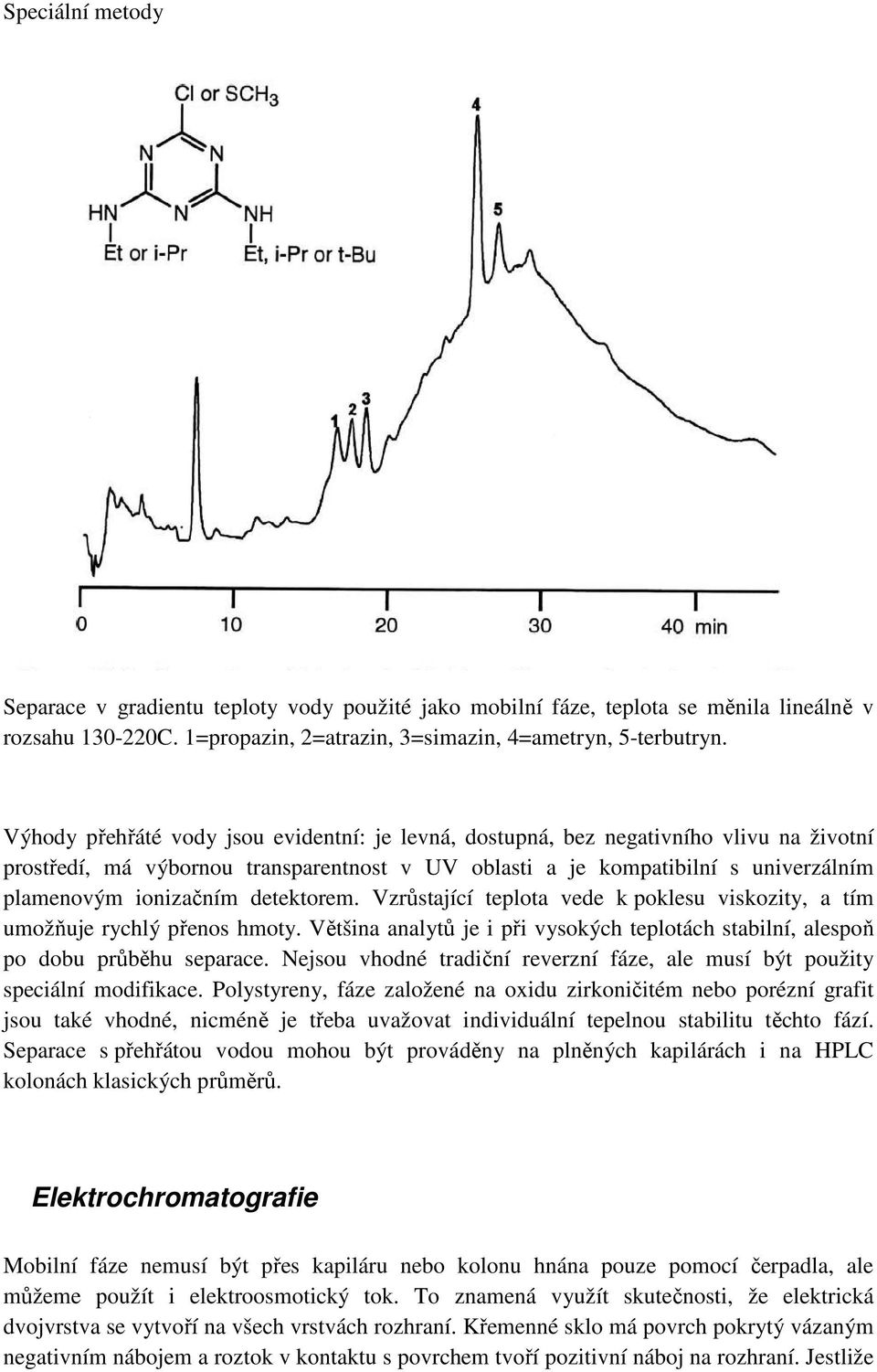 detektorem. Vzrůstající teplota vede k poklesu viskozity, a tím umožňuje rychlý přenos hmoty. Většina analytů je i při vysokých teplotách stabilní, alespoň po dobu průběhu separace.