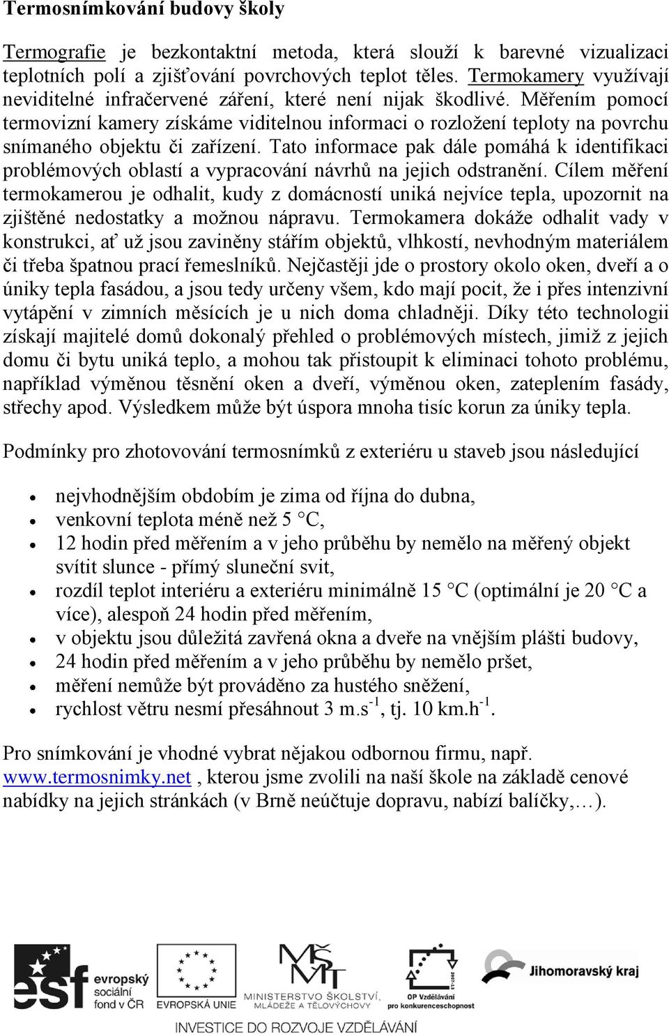 Měřením pomocí termovizní kamery získáme viditelnou informaci o rozloţení teploty na povrchu snímaného objektu či zařízení.