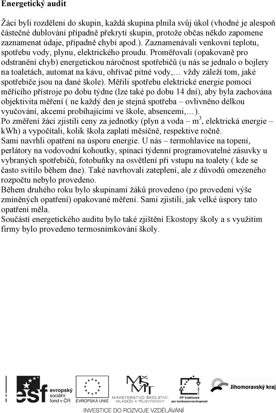 Proměřovali (opakovaně pro odstranění chyb) energetickou náročnost spotřebičů (u nás se jednalo o bojlery na toaletách, automat na kávu, ohřívač pitné vody, vţdy záleţí tom, jaké spotřebiče jsou na