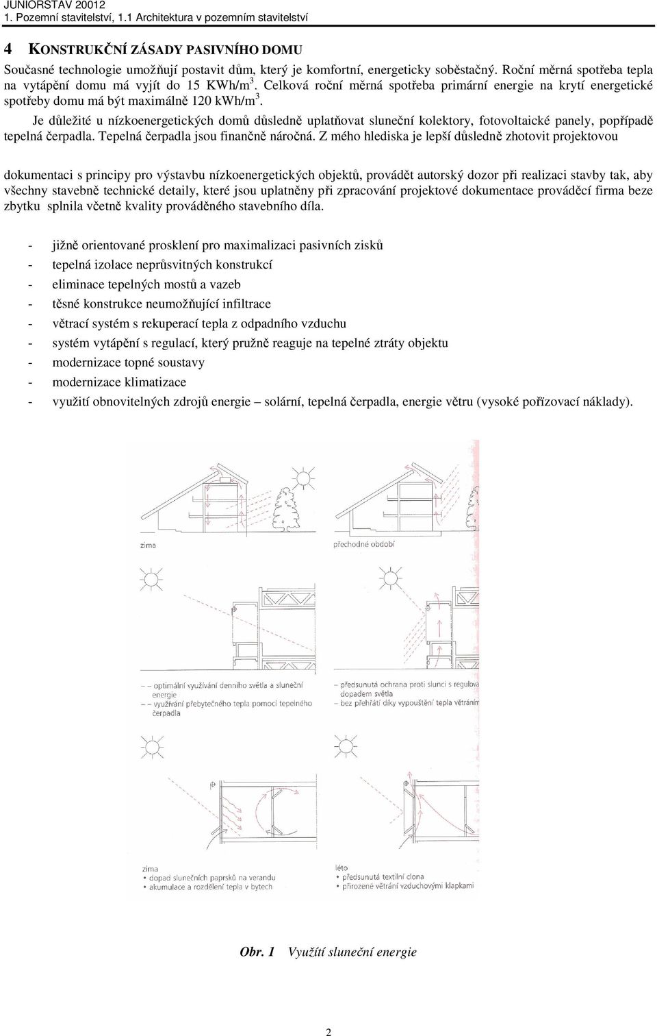 Je důležité u nízkoenergetických domů důsledně uplatňovat sluneční kolektory, fotovoltaické panely, popřípadě tepelná čerpadla. Tepelná čerpadla jsou finančně náročná.