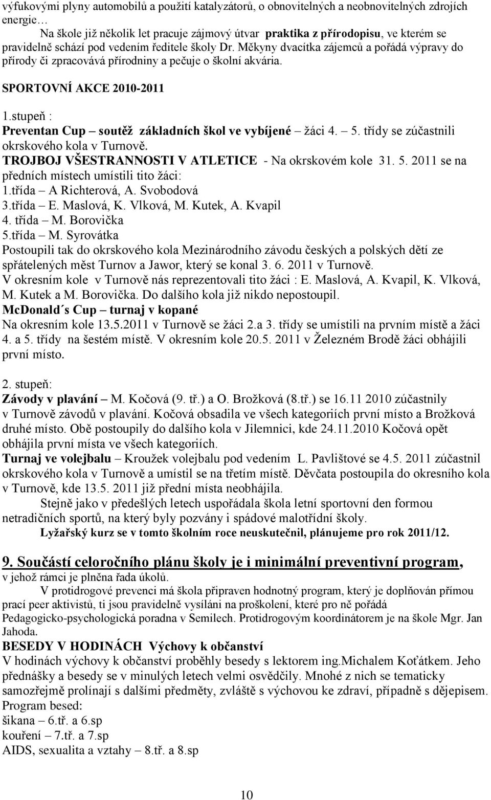 stupeň : Preventan Cup soutěž základních škol ve vybíjené ţáci 4. 5. třídy se zúčastnili okrskového kola v Turnově. TROJBOJ VŠESTRANNOSTI V ATLETICE - Na okrskovém kole 31. 5. 2011 se na předních místech umístili tito ţáci: 1.