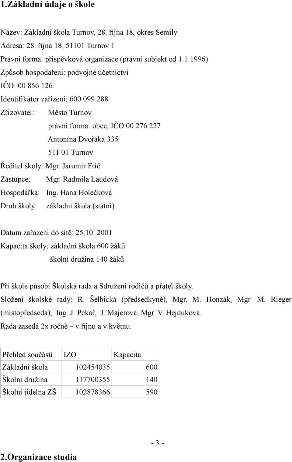 Jaromír Frič Zástupce: Mgr. Radmila Laudová Hospodářka: Ing. Hana Holečková Druh školy: základní škola (státní) Datum zařazení do sítě: 25.10.