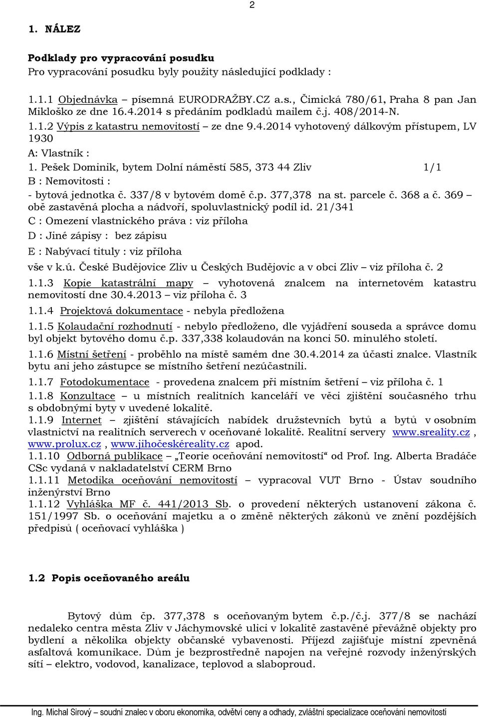 Pešek Dominik, bytem Dolní náměstí 585, 373 44 Zliv 1/1 B : Nemovitosti : - bytová jednotka č. 337/8 v bytovém domě č.p. 377,378 na st. parcele č. 368 a č.