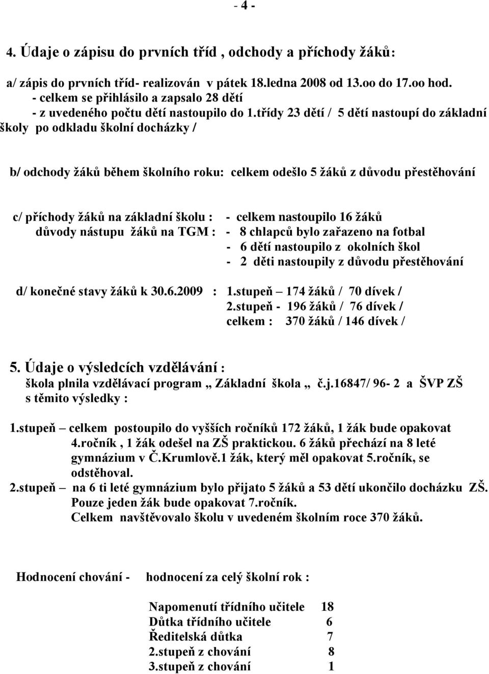 třídy 23 dětí / 5 dětí nastoupí do základní školy po odkladu školní docházky / b/ odchody ţáků během školního roku: celkem odešlo 5 ţáků z důvodu přestěhování c/ příchody ţáků na základní školu : -