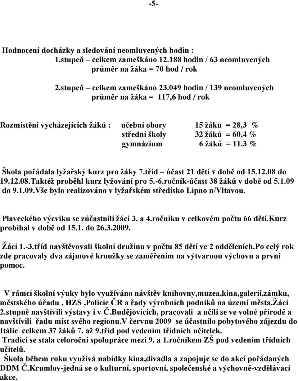 3 % Škola pořádala lyţařský kurz pro ţáky 7.tříd účast 21 dětí v době od 15.12.08 do 19.12.08.Taktéţ proběhl kurz lyţování pro 5.-6.ročník-účast 38 ţáků v době od 5.1.09 